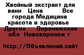 Хвойный экстракт для ванн › Цена ­ 230 - Все города Медицина, красота и здоровье » Другое   . Воронежская обл.,Нововоронеж г.